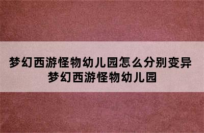 梦幻西游怪物幼儿园怎么分别变异 梦幻西游怪物幼儿园